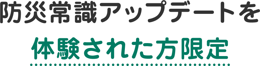 防災常識アップデートを体験された方限定