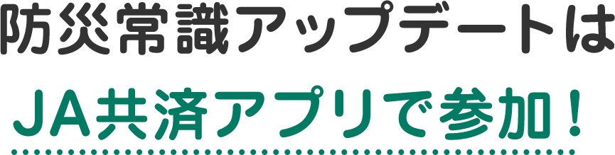 防災常識アップデートはJA共済アプリで参加！