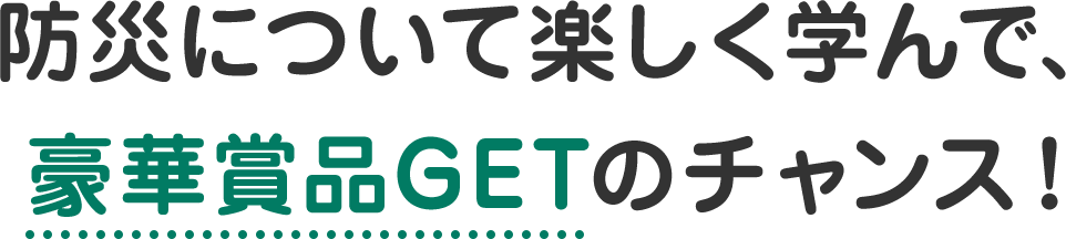 防災について楽しく学んで、豪華賞品GETのチャンス！