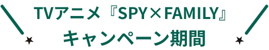 TVアニメ【SPY×FAMILY】キャンペーン期間