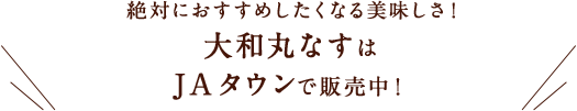 絶対におすすめしたくなる美味しさ！ 大和丸なすはJAタウンで販売中！