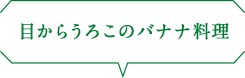 目からうろこのバナナ料理