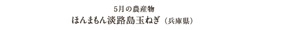 5月の農産物 ほんまもん淡路島玉ねぎ（兵庫県）