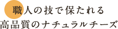 職人の技で保たれる高品質のナチュラルチーズ