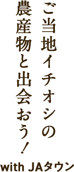 ご当地イチオシの農産物と出会おう！with JAタウン