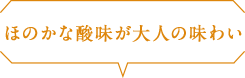 ほのかな酸味が大人の味わい