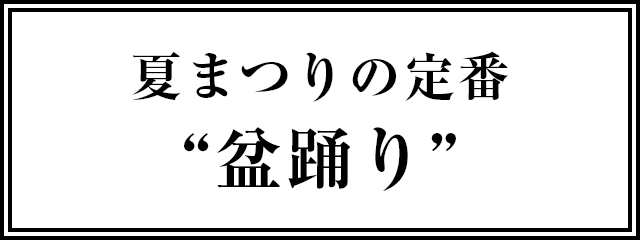 夏まつりの定番 “盆踊り”