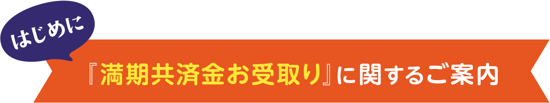 はじめに「満期共済金お受取り」に関するご案内