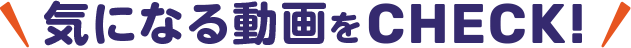 気になる動画をCHECK!