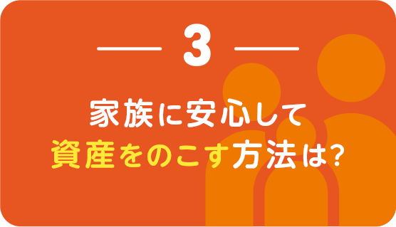 ３｜家族に安心して資産をのこす方法は？