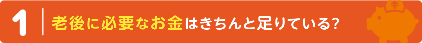 １｜老後に必要なお金はきちんと足りている？