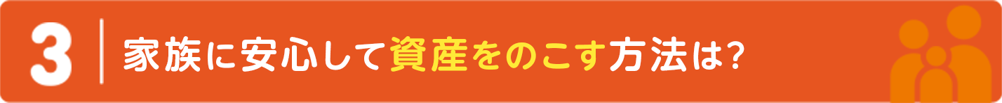 ３｜家族に安心して資産をのこす方法は？