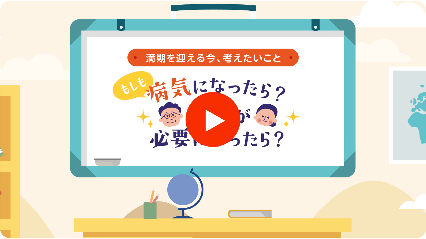 満期を迎える今、考えたいこと　もしも病気になったら？介護が必要になったら？