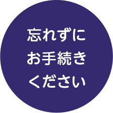 忘れずにお手続きください